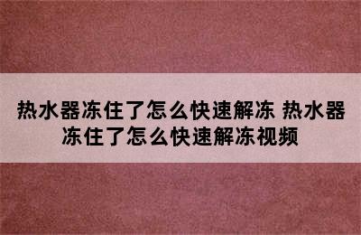 热水器冻住了怎么快速解冻 热水器冻住了怎么快速解冻视频